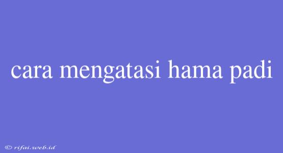 Cara Mengatasi Hama Padi