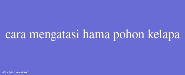 Cara Mengatasi Hama Pohon Kelapa