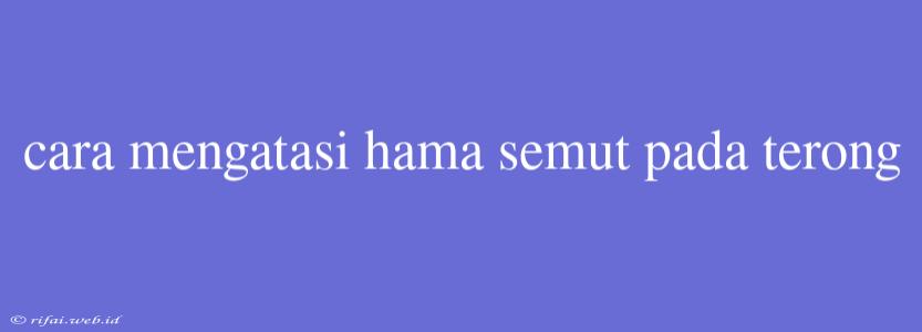 Cara Mengatasi Hama Semut Pada Terong