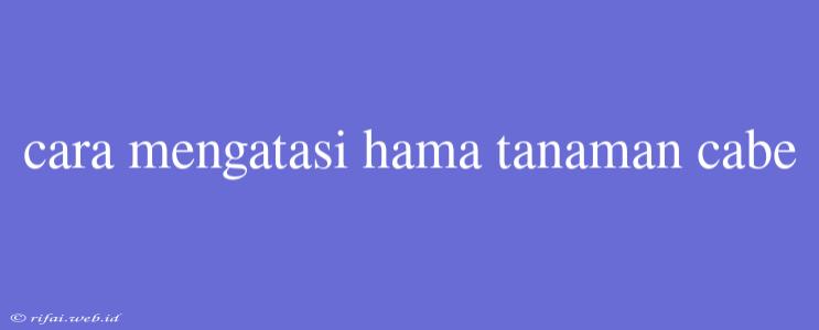 Cara Mengatasi Hama Tanaman Cabe