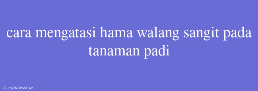 Cara Mengatasi Hama Walang Sangit Pada Tanaman Padi