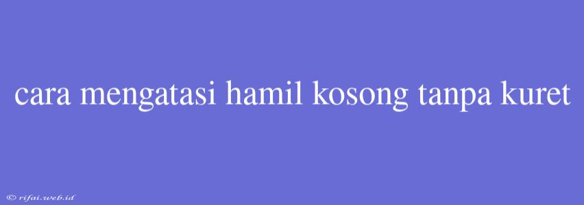 Cara Mengatasi Hamil Kosong Tanpa Kuret