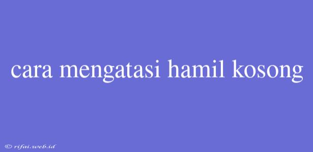 Cara Mengatasi Hamil Kosong