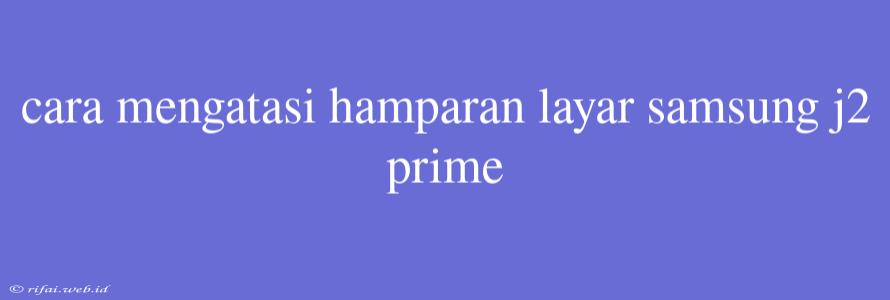 Cara Mengatasi Hamparan Layar Samsung J2 Prime