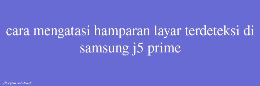 Cara Mengatasi Hamparan Layar Terdeteksi Di Samsung J5 Prime