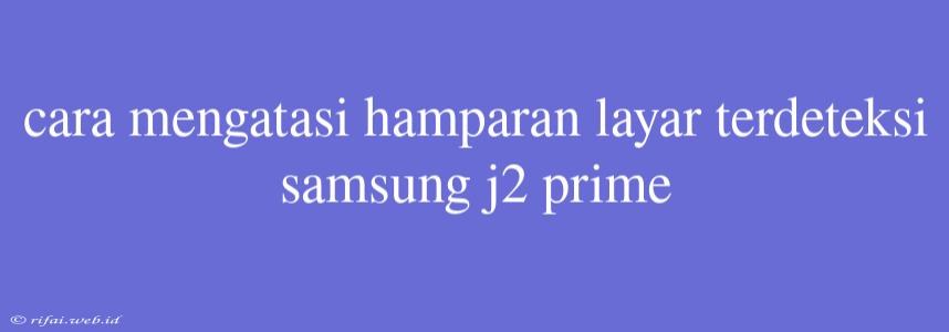 Cara Mengatasi Hamparan Layar Terdeteksi Samsung J2 Prime