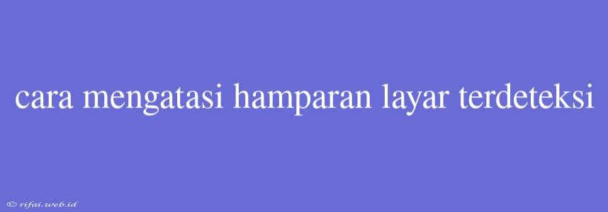 Cara Mengatasi Hamparan Layar Terdeteksi