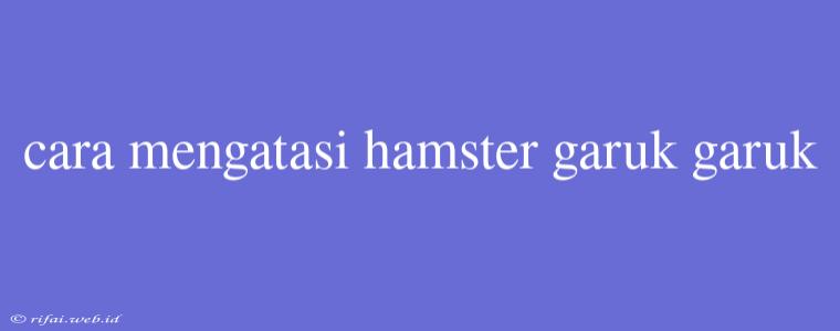 Cara Mengatasi Hamster Garuk Garuk