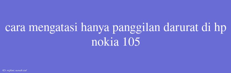 Cara Mengatasi Hanya Panggilan Darurat Di Hp Nokia 105