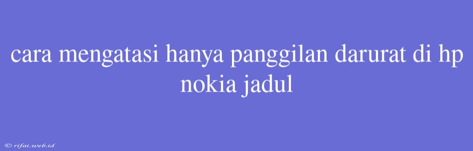 Cara Mengatasi Hanya Panggilan Darurat Di Hp Nokia Jadul