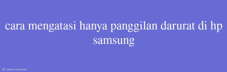 Cara Mengatasi Hanya Panggilan Darurat Di Hp Samsung