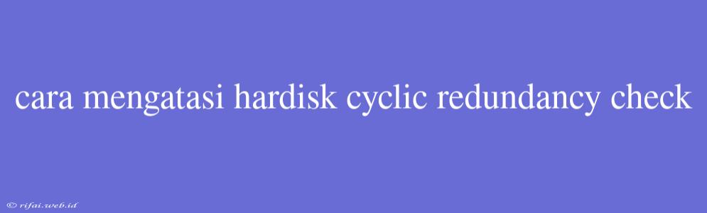 Cara Mengatasi Hardisk Cyclic Redundancy Check