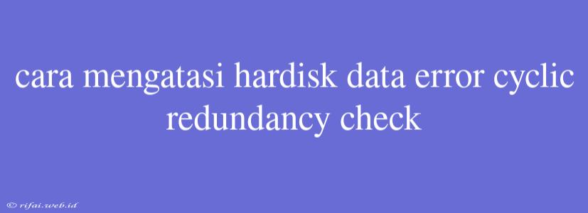 Cara Mengatasi Hardisk Data Error Cyclic Redundancy Check