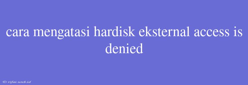 Cara Mengatasi Hardisk Eksternal Access Is Denied