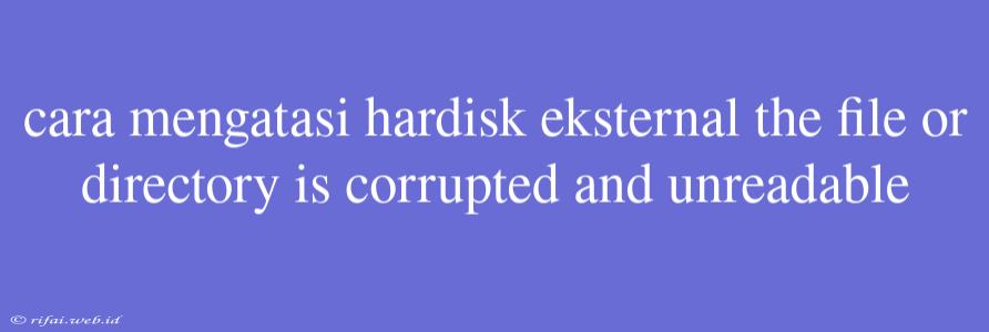 Cara Mengatasi Hardisk Eksternal The File Or Directory Is Corrupted And Unreadable