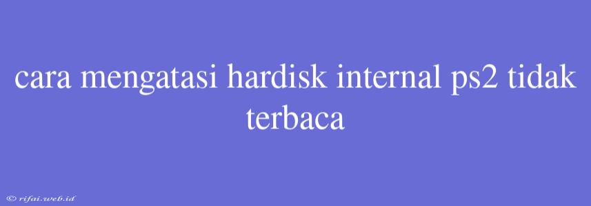 Cara Mengatasi Hardisk Internal Ps2 Tidak Terbaca