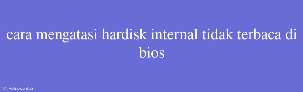 Cara Mengatasi Hardisk Internal Tidak Terbaca Di Bios