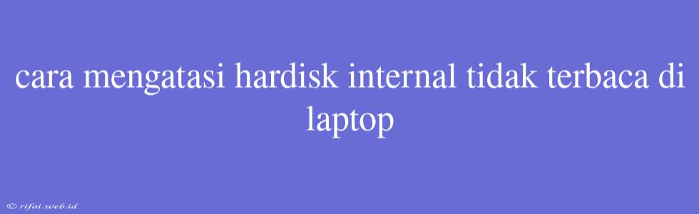 Cara Mengatasi Hardisk Internal Tidak Terbaca Di Laptop