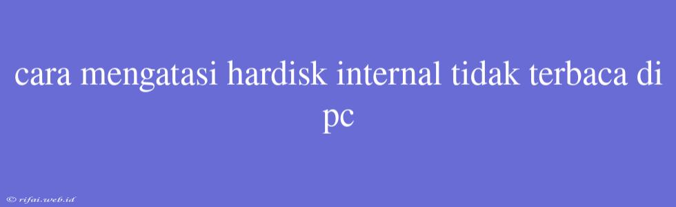 Cara Mengatasi Hardisk Internal Tidak Terbaca Di Pc