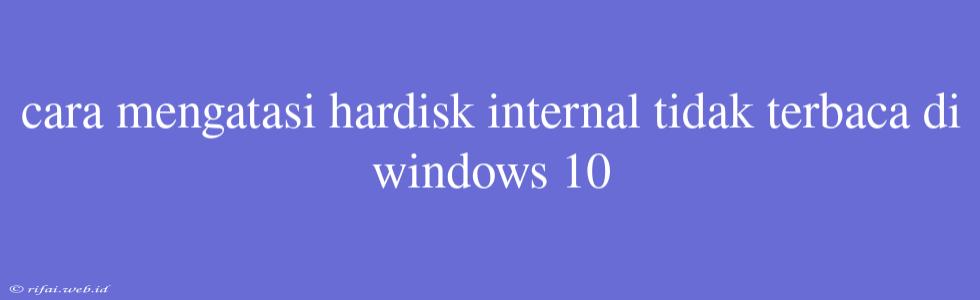 Cara Mengatasi Hardisk Internal Tidak Terbaca Di Windows 10