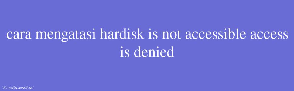 Cara Mengatasi Hardisk Is Not Accessible Access Is Denied