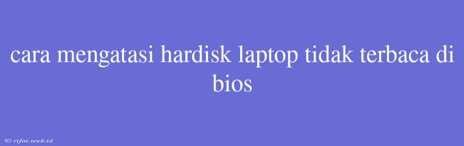 Cara Mengatasi Hardisk Laptop Tidak Terbaca Di Bios