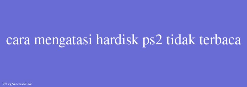 Cara Mengatasi Hardisk Ps2 Tidak Terbaca