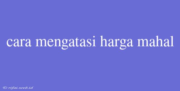 Cara Mengatasi Harga Mahal