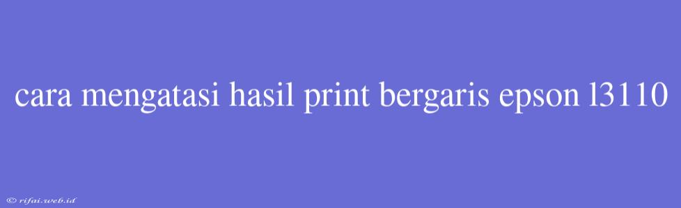 Cara Mengatasi Hasil Print Bergaris Epson L3110