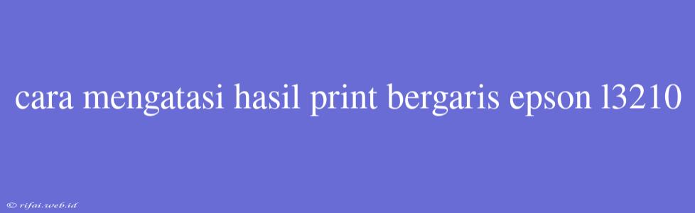 Cara Mengatasi Hasil Print Bergaris Epson L3210