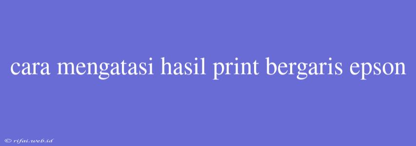 Cara Mengatasi Hasil Print Bergaris Epson