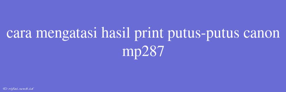 Cara Mengatasi Hasil Print Putus-putus Canon Mp287