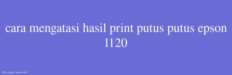 Cara Mengatasi Hasil Print Putus Putus Epson L120