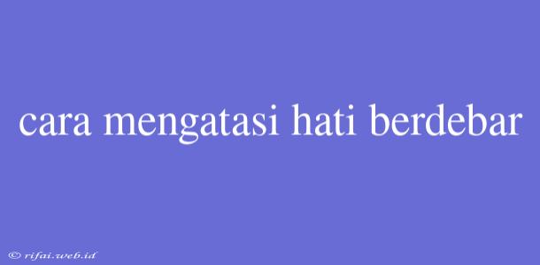 Cara Mengatasi Hati Berdebar