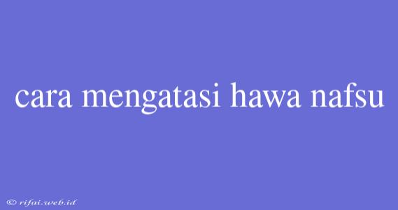 Cara Mengatasi Hawa Nafsu