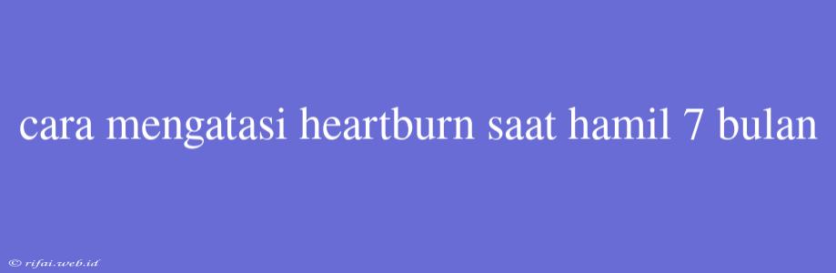 Cara Mengatasi Heartburn Saat Hamil 7 Bulan