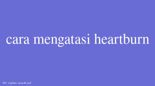 Cara Mengatasi Heartburn