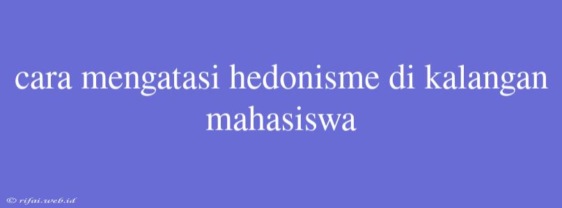 Cara Mengatasi Hedonisme Di Kalangan Mahasiswa