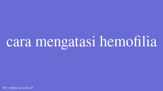 Cara Mengatasi Hemofilia