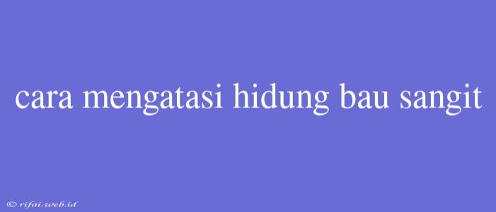 Cara Mengatasi Hidung Bau Sangit