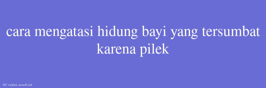 Cara Mengatasi Hidung Bayi Yang Tersumbat Karena Pilek