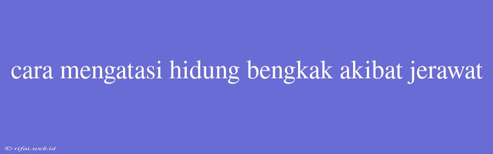 Cara Mengatasi Hidung Bengkak Akibat Jerawat