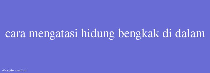 Cara Mengatasi Hidung Bengkak Di Dalam