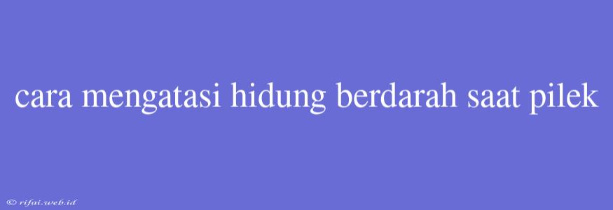 Cara Mengatasi Hidung Berdarah Saat Pilek