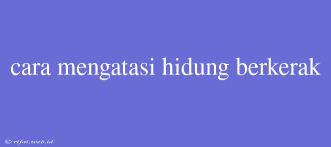 Cara Mengatasi Hidung Berkerak