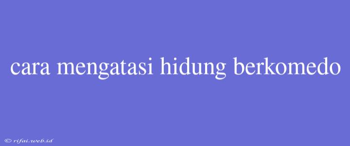 Cara Mengatasi Hidung Berkomedo