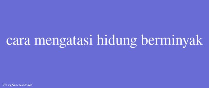 Cara Mengatasi Hidung Berminyak