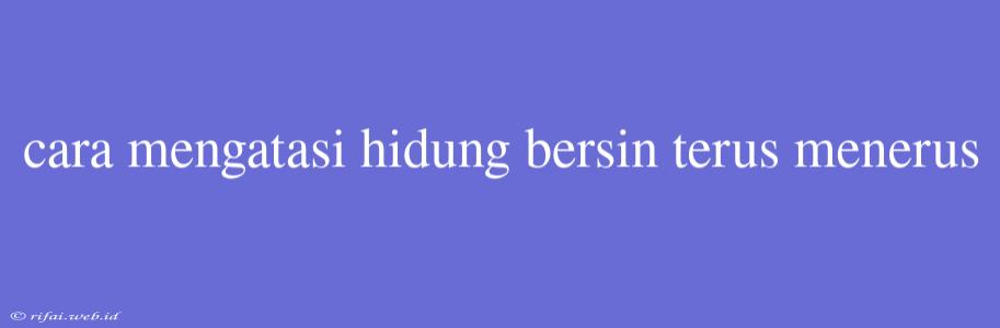 Cara Mengatasi Hidung Bersin Terus Menerus