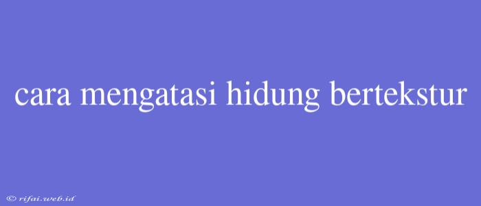 Cara Mengatasi Hidung Bertekstur