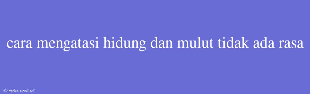 Cara Mengatasi Hidung Dan Mulut Tidak Ada Rasa